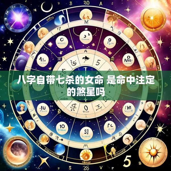 八字自带七杀的女命 是命中注定的煞星吗