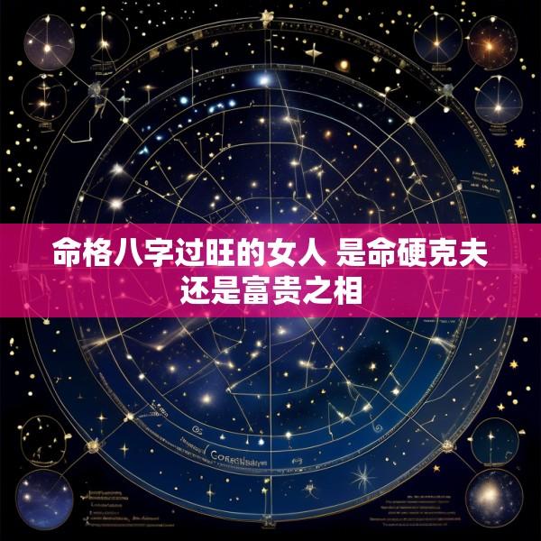 命格八字过旺的女人 是命硬克夫还是富贵之相