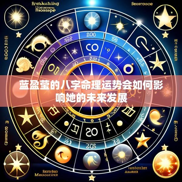 蓝盈莹的八字命理运势会如何影响她的未来发展