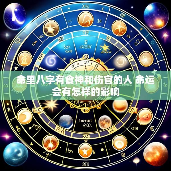 命里八字有食神和伤官的人 命运会有怎样的影响