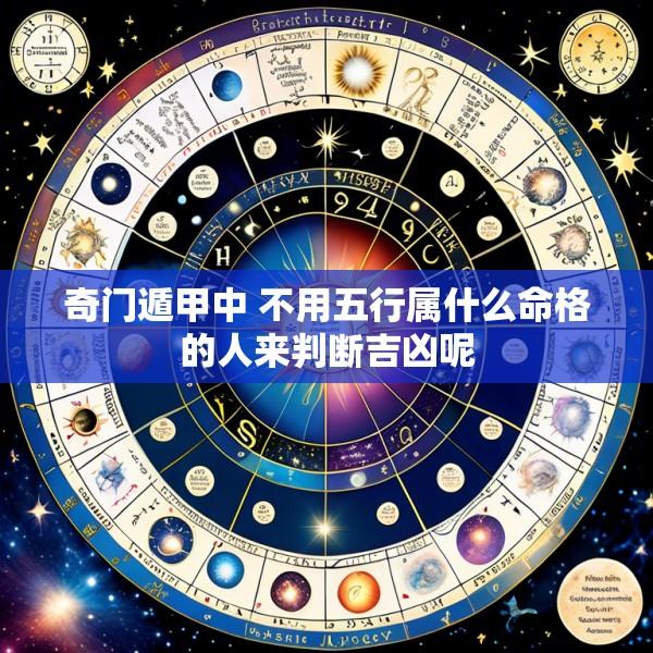 奇门遁甲中 不用五行属什么命格的人来判断吉凶呢