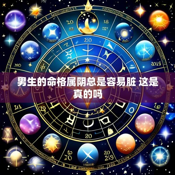 男生的命格属阴总是容易脏 这是真的吗