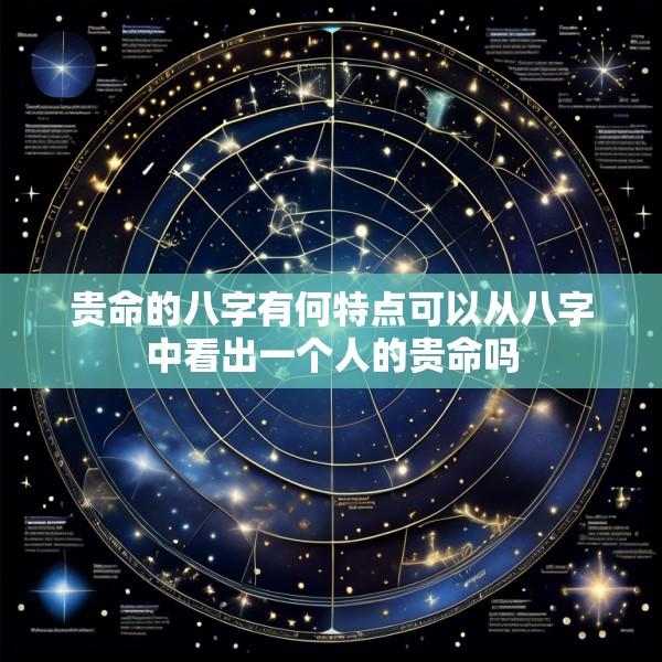 贵命的八字有何特点可以从八字中看出一个人的贵命吗