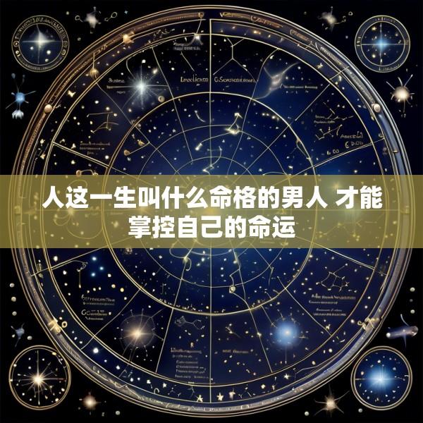 人这一生叫什么命格的男人 才能掌控自己的命运