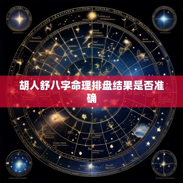 胡人舒八字命理排盘结果是否准确