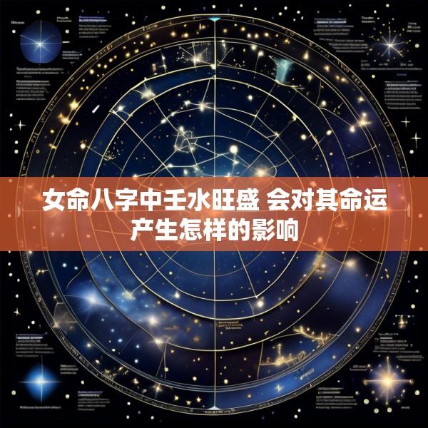 女命八字中壬水旺盛 会对其命运产生怎样的影响