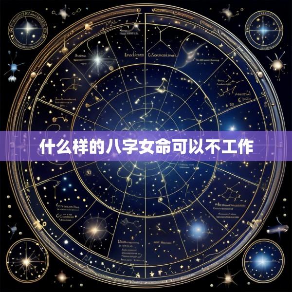 什么样的八字女命可以不工作