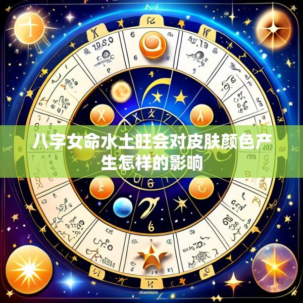 八字女命水土旺会对皮肤颜色产生怎样的影响