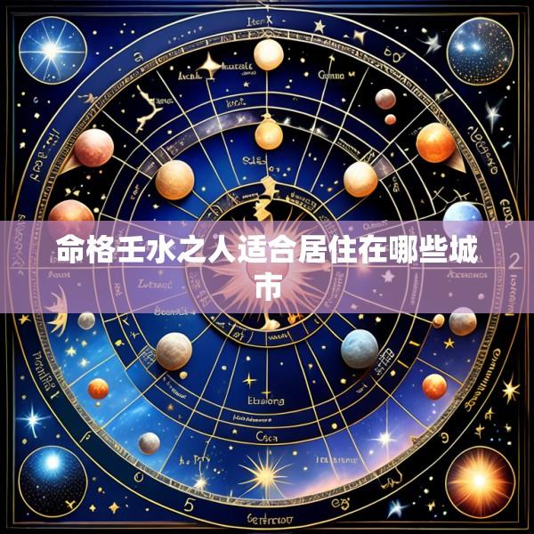 命格壬水之人适合居住在哪些城市