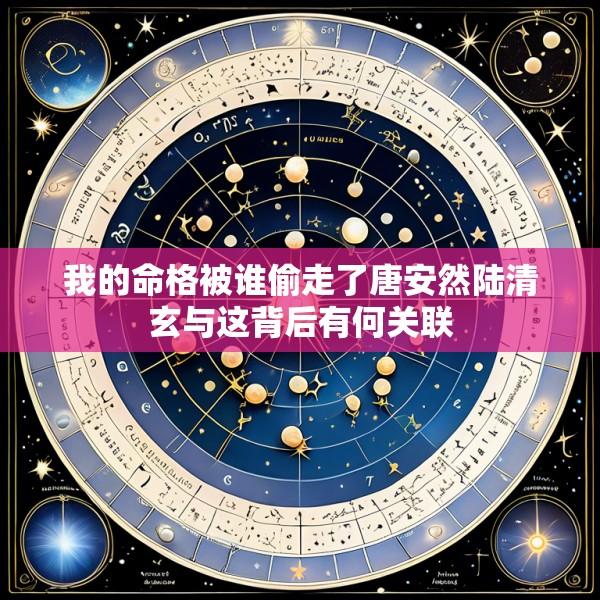 我的命格被谁偷走了唐安然陆清玄与这背后有何关联