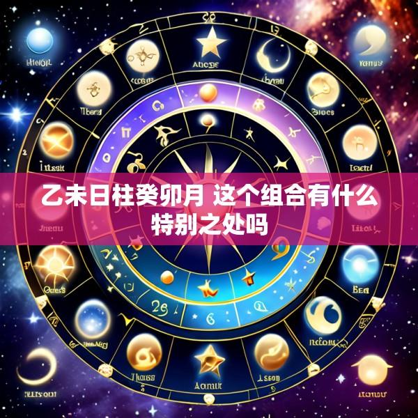乙未日柱癸卯月 这个组合有什么特别之处吗