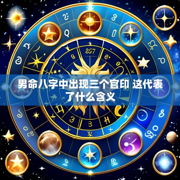 男命八字中出现三个官印 这代表了什么含义