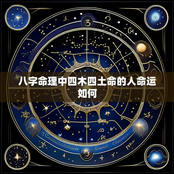 八字命理中四木四土命的人命运如何