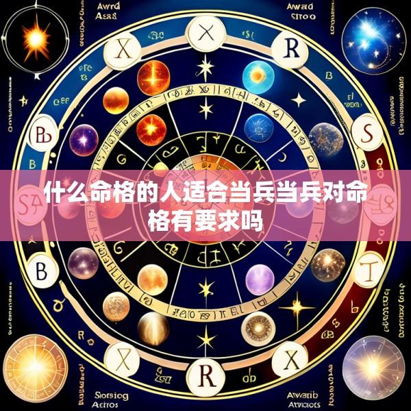 什么命格的人适合当兵当兵对命格有要求吗