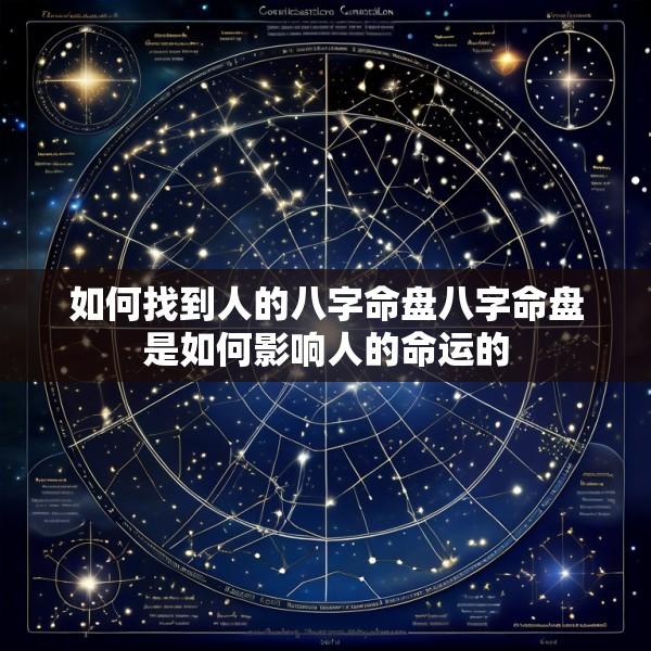 如何找到人的八字命盘八字命盘是如何影响人的命运的