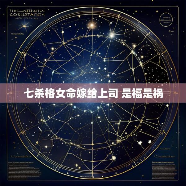 七杀格女命嫁给上司 是福是祸