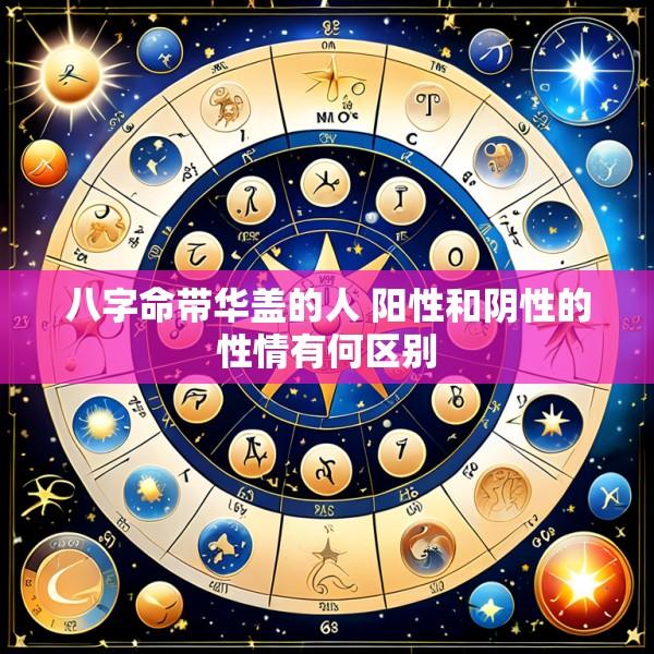 八字命带华盖的人 阳性和阴性的性情有何区别
