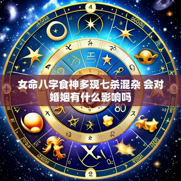 女命八字食神多现七杀混杂 会对婚姻有什么影响吗
