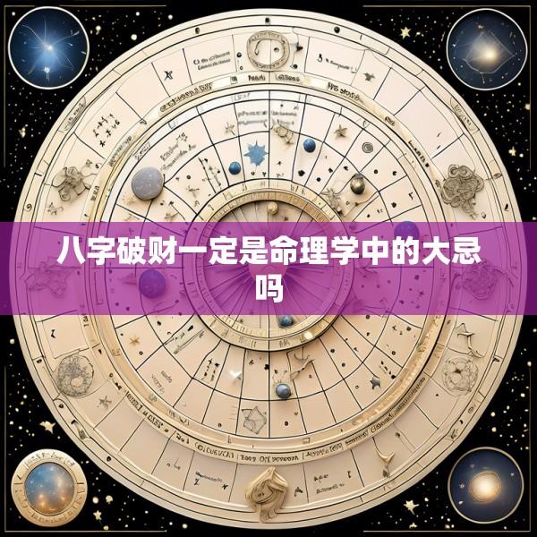八字破财一定是命理学中的大忌吗
