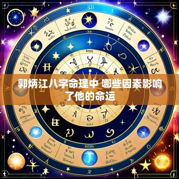 郭炳江八字命理中 哪些因素影响了他的命运
