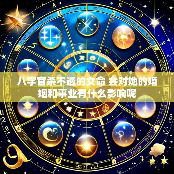 八字官杀不透的女命 会对她的婚姻和事业有什么影响呢