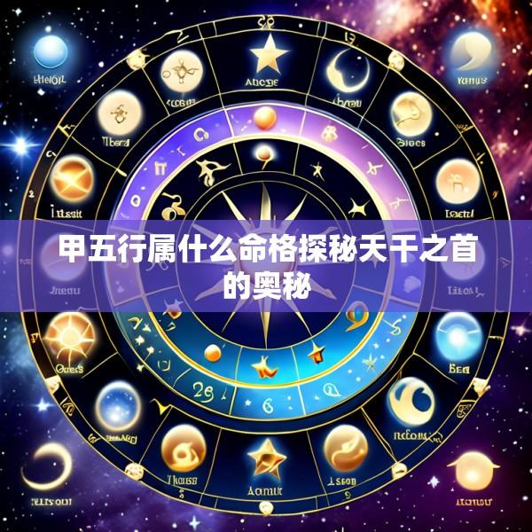 甲五行属什么命格探秘天干之首的奥秘