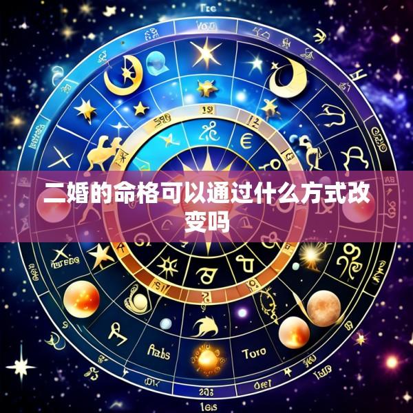 二婚的命格可以通过什么方式改变吗