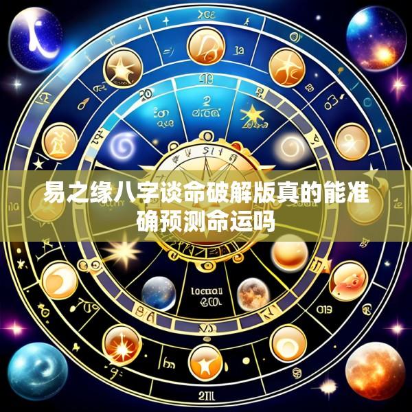 易之缘八字谈命破解版真的能准确预测命运吗