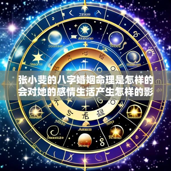 张小斐的八字婚姻命理是怎样的会对她的感情生活产生怎样的影响