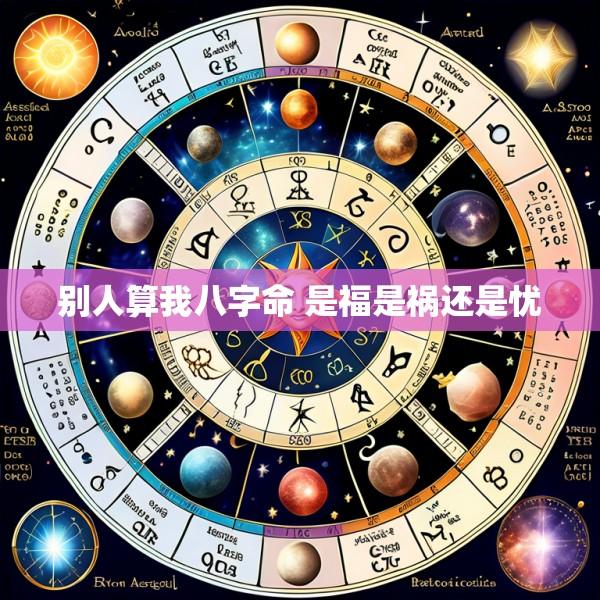 别人算我八字命 是福是祸还是忧