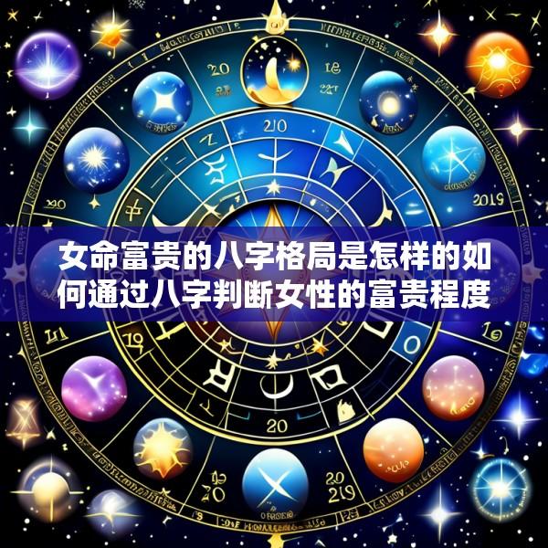 女命富贵的八字格局是怎样的如何通过八字判断女性的富贵程度