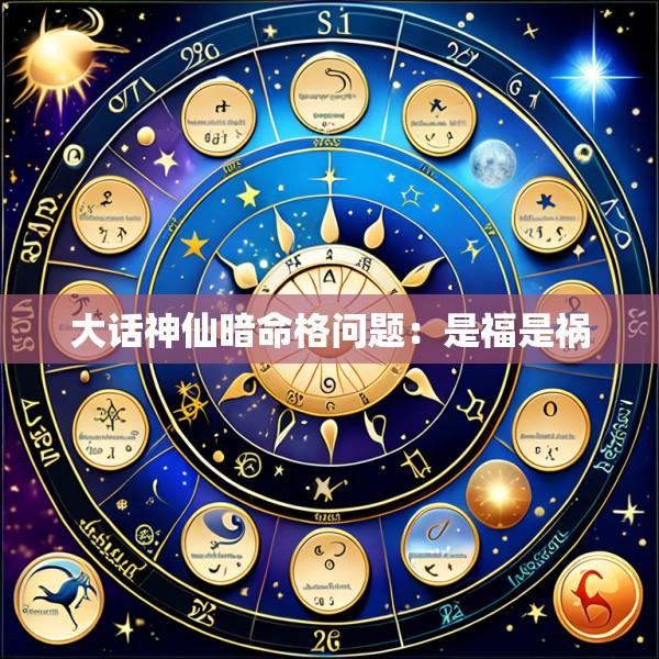 大话神仙暗命格问题：是福是祸