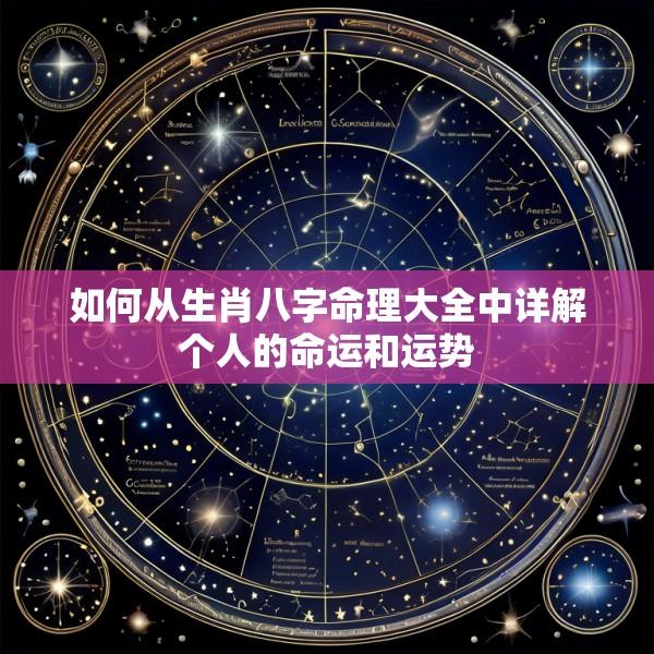 如何从生肖八字命理大全中详解个人的命运和运势