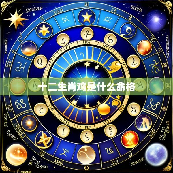 十二生肖鸡是什么命格