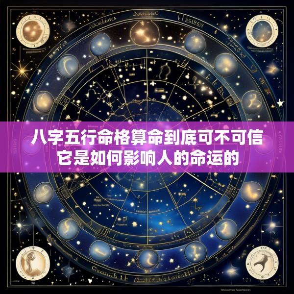 八字五行命格算命到底可不可信它是如何影响人的命运的