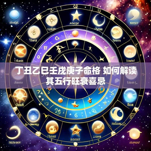 丁丑乙巳壬戌庚子命格 如何解读其五行旺衰喜忌