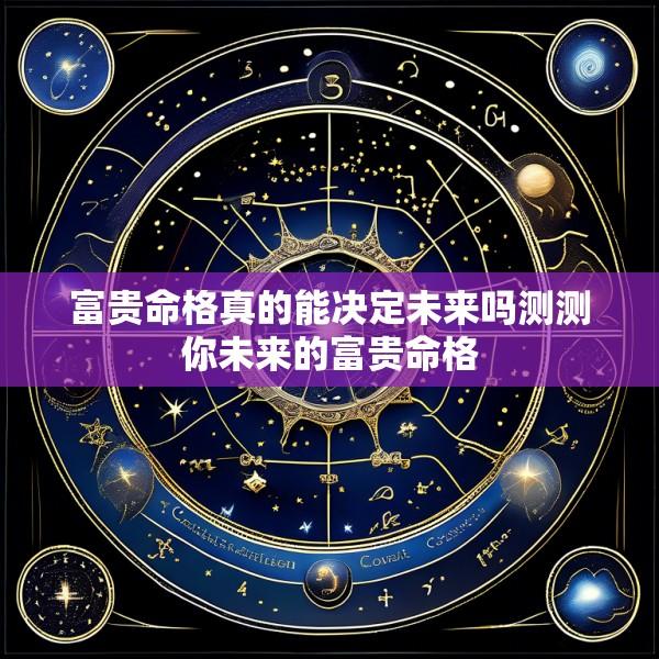 富贵命格真的能决定未来吗测测你未来的富贵命格