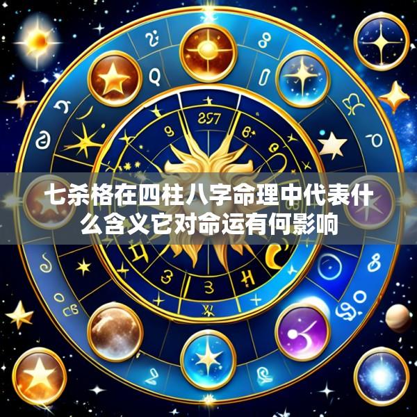 七杀格在四柱八字命理中代表什么含义它对命运有何影响