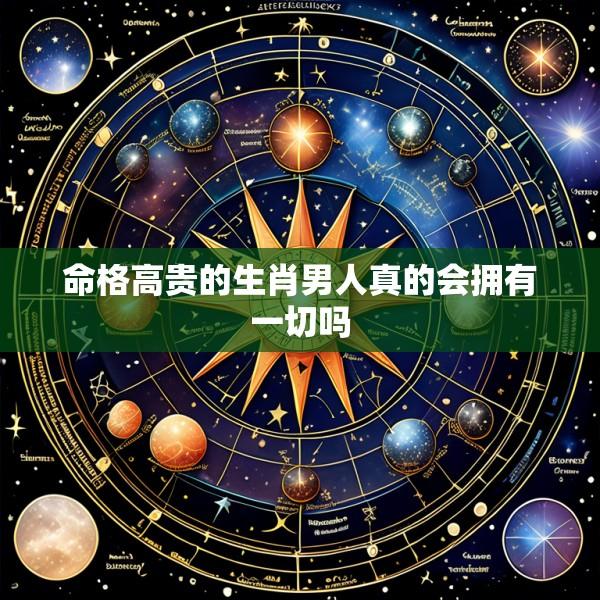 命格高贵的生肖男人真的会拥有一切吗