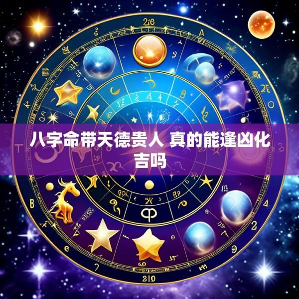 八字命带天德贵人 真的能逢凶化吉吗