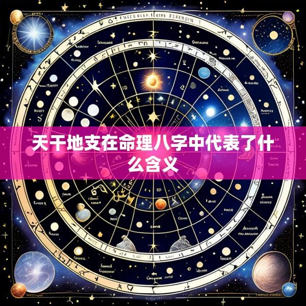 天干地支在命理八字中代表了什么含义