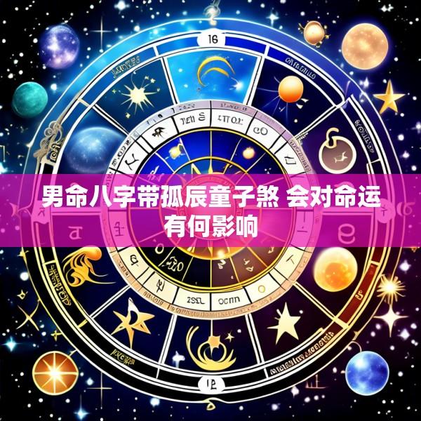 男命八字带孤辰童子煞 会对命运有何影响