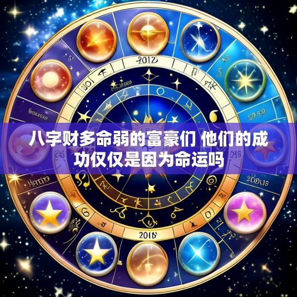 八字财多命弱的富豪们 他们的成功仅仅是因为命运吗