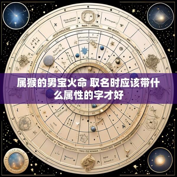 属猴的男宝火命 取名时应该带什么属性的字才好