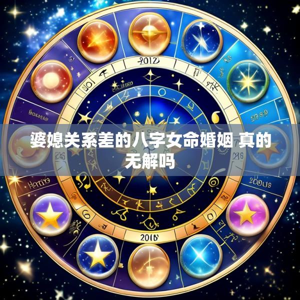 婆媳关系差的八字女命婚姻 真的无解吗