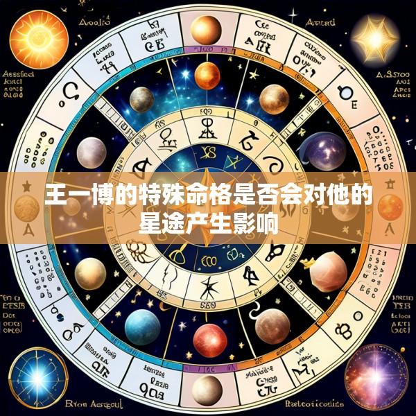 王一博的特殊命格是否会对他的星途产生影响