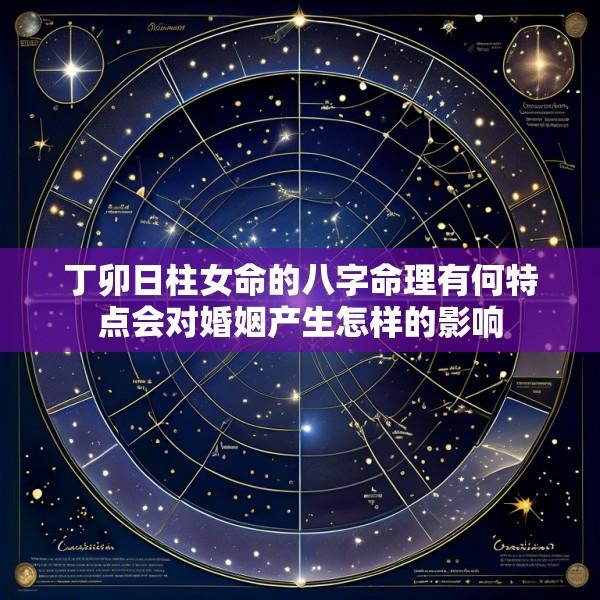 丁卯日柱女命的八字命理有何特点会对婚姻产生怎样的影响