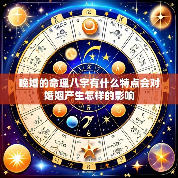 晚婚的命理八字有什么特点会对婚姻产生怎样的影响