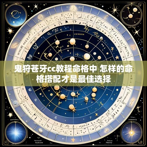 鬼狩苍牙cc教程命格中 怎样的命格搭配才是最佳选择