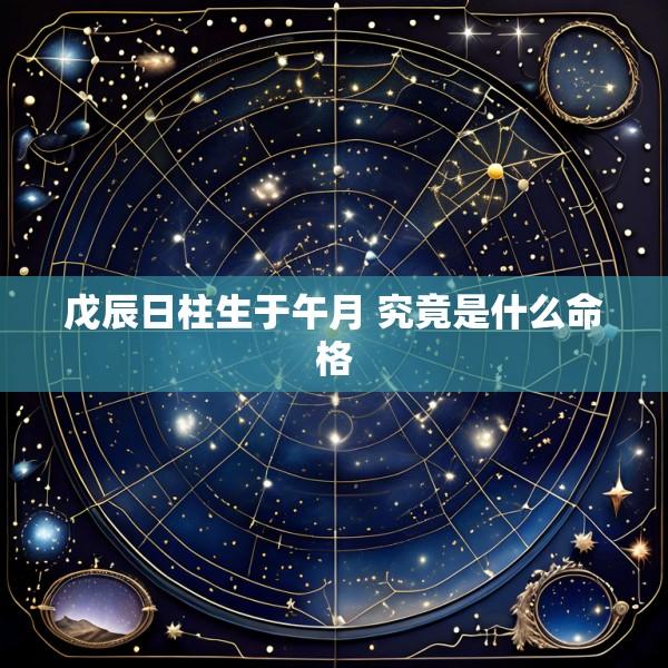 戊辰日柱生于午月 究竟是什么命格